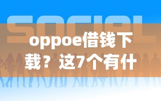 oppoe借钱下载？这7个有什么好的贷款平台可以试试