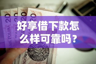 好享借下款怎么样可靠吗？这8个15岁贷款平台值得一试