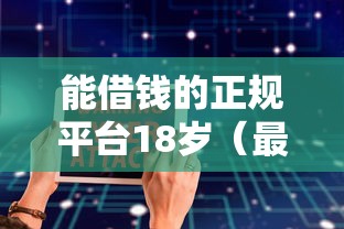 能借钱的正规平台18岁（最新发布！）6个有啥贷款平台容易过的