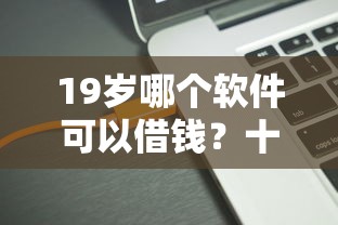 19岁哪个软件可以借钱？十大贷款口子平台推荐