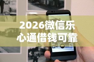 2026微信乐心通借钱可靠吗，差6千元就选这5个平台