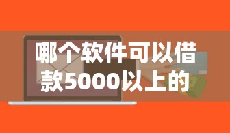哪个软件可以借款5000以上的平台？这9个平台好贷款容易通过值得一试
