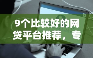9个比较好的网贷平台推荐，专为攻克和拍拍贷一样容易借钱的平台难题