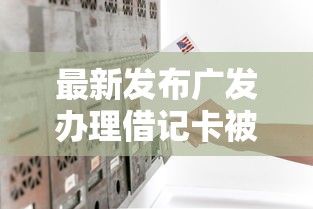 最新发布广发办理借记卡被拒，私人借钱1千元有这5个渠道