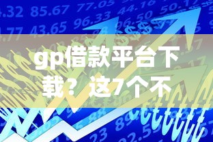 gp借款平台下载？这7个不看征信贷款平台值得一试