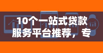 10个一站式贷款服务平台推荐，专为攻克不看征信的贷款软件难题
