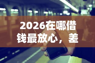 2026在哪借钱最放心，差4千元就选这8个平台