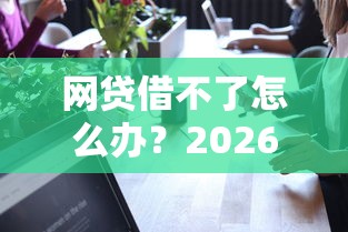 网贷借不了怎么办？2026最新测评10个可靠的贷款平台