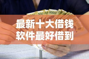 最新十大借钱软件最好借到钱不用征信的,专治黑户借款3万元 最新十大借钱软件最好借到钱不用征信的,专治黑户借款3万元