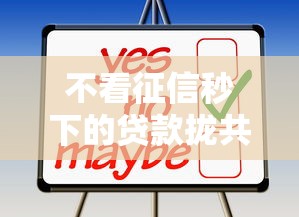 不看征信秒下的贷款拢共有哪些选择？10个平台好贷款容易通过详解