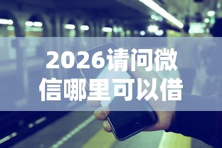 2026请问微信哪里可以借钱呢，差3000元就选这8个平台