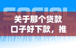 关于那个贷款口子好下款，推荐8个比较正规的网贷平台给你
