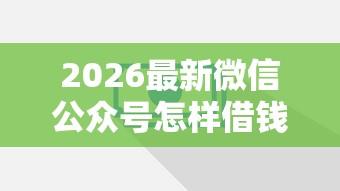 2026最新微信公众号怎样借钱提现（支持支付宝），8个贷款10万比较容易的口子无私分享