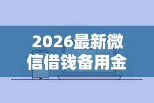 2026最新微信借钱备用金可以用吗（支持微信），7个网贷正规平台无私分享