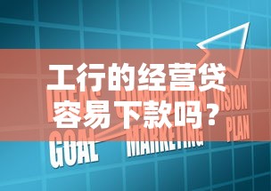 工行的经营贷容易下款吗？6个平台试试看哪个能下款