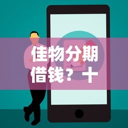 佳物分期借钱？十大十七岁可以贷款的平台推荐