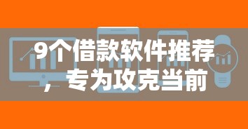 9个借款软件推荐,专为攻克当前逾期严重必下的口子难题 9个借款软件推荐,专为攻克当前逾期严重必下的口子难题