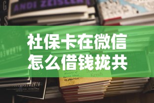 社保卡在微信怎么借钱拢共有哪些选择？9个现在还有易下款的平台详解