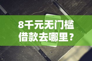 8千元无门槛借款去哪里？借款软件不查征信容易审核看这8个平台