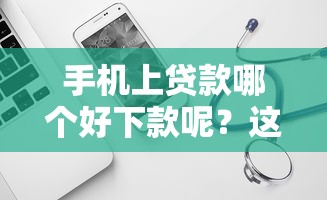手机上贷款哪个好下款呢？这6个平台借钱可以试试