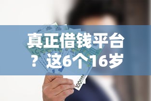 真正借钱平台?这6个16岁可以借钱的平台可以试试 真正借钱平台?这6个16岁可以借钱的平台可以试试