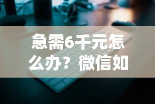 急需6千元怎么办？微信如何担保借钱试试这6个无门槛平台
