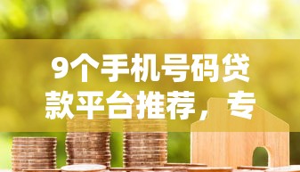9个手机号码贷款平台推荐，专为攻克白户申请哪个网贷额度比较高呢难题