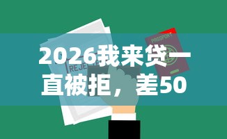 2026我来贷一直被拒，差5000元就选这6个平台