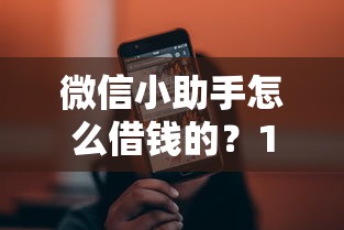 微信小助手怎么借钱的？1万元无门槛借款平台推荐，6个门槛低的贷款平台盘点