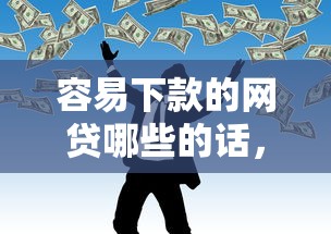 容易下款的网贷哪些的话，可以看看这5个平台最容易借到钱的