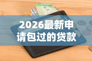 2026最新申请包过的贷款（支持微信），6个借钱好的平台无私分享