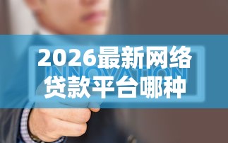 2026最新网络贷款平台哪种好下款（支持支付宝），7个黑户花户下款的口子2025无私分享