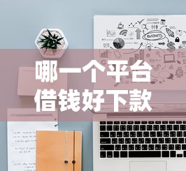 哪一个平台借钱好下款？2026最新测评10个十大网贷平台排名不分先后