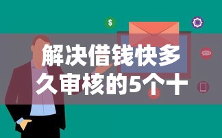 解决借钱快多久审核的5个十八岁可以借钱的平台分享