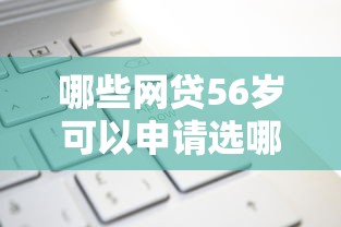 哪些网贷56岁可以申请选哪个平台？8个无论多黑有公积金就能下款推荐