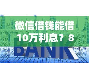 微信借钱能借10万利息？8个支持下款到微信的在平台贷款利息低又安全