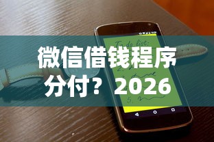 微信借钱程序分付？2026最新测评10个黑到不能再黑都能下款的口子