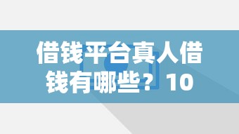借钱平台真人借钱有哪些？10个招财猫贷款平台怎么样推荐给你