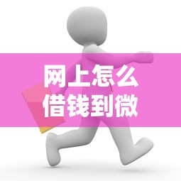 网上怎么借钱到微信？十大最快贷款平台推荐