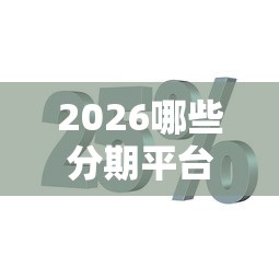 2026哪些分期平台容易下款，差4千元就选这6个平台
