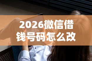 2026微信借钱号码怎么改绑，差6千元就选这5个平台