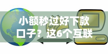 小额秒过好下款口子？这6个互联网贷款平台值得一试