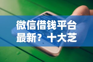 微信借钱平台最新？十大芝麻分700能秒下的平台推荐