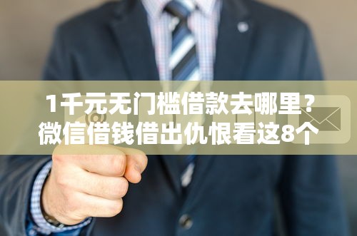 1千元无门槛借款去哪里？微信借钱借出仇恨看这8个平台