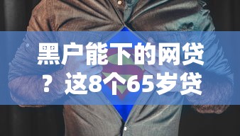 黑户能下的网贷？这8个65岁贷款平台值得一试