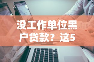 没工作单位黑户贷款？这5个不查询征信的贷款平台可以试试