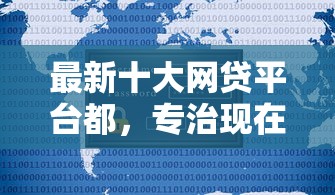 最新十大网贷平台都，专治现在好下款不看征信