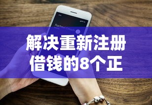 解决重新注册借钱的8个正规好下款的网贷平台分享
