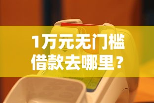 1万元无门槛借款去哪里?网贷口子排行看这7个平台 1万元无门槛借款去哪里?网贷口子排行看这7个平台