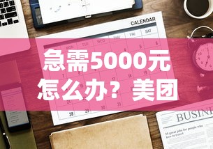 急需5000元怎么办？美团借钱还款日怎么查试试这7个无门槛平台